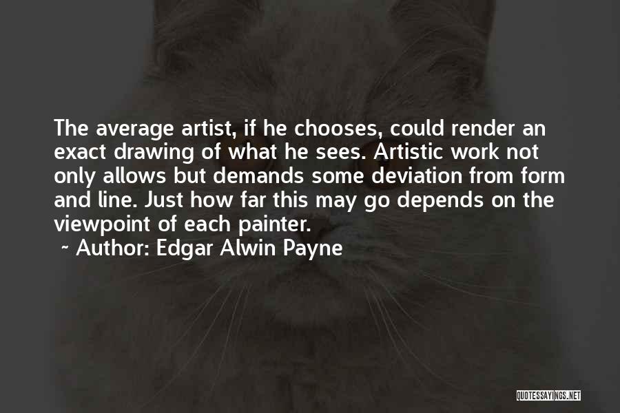 Edgar Alwin Payne Quotes: The Average Artist, If He Chooses, Could Render An Exact Drawing Of What He Sees. Artistic Work Not Only Allows