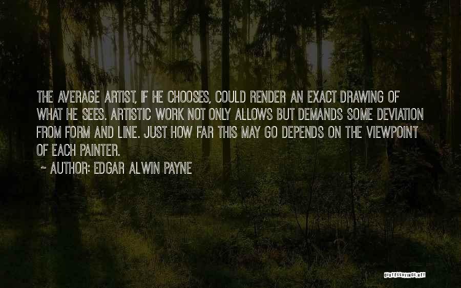 Edgar Alwin Payne Quotes: The Average Artist, If He Chooses, Could Render An Exact Drawing Of What He Sees. Artistic Work Not Only Allows
