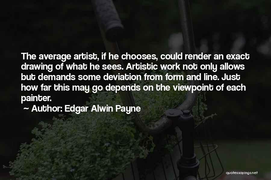 Edgar Alwin Payne Quotes: The Average Artist, If He Chooses, Could Render An Exact Drawing Of What He Sees. Artistic Work Not Only Allows