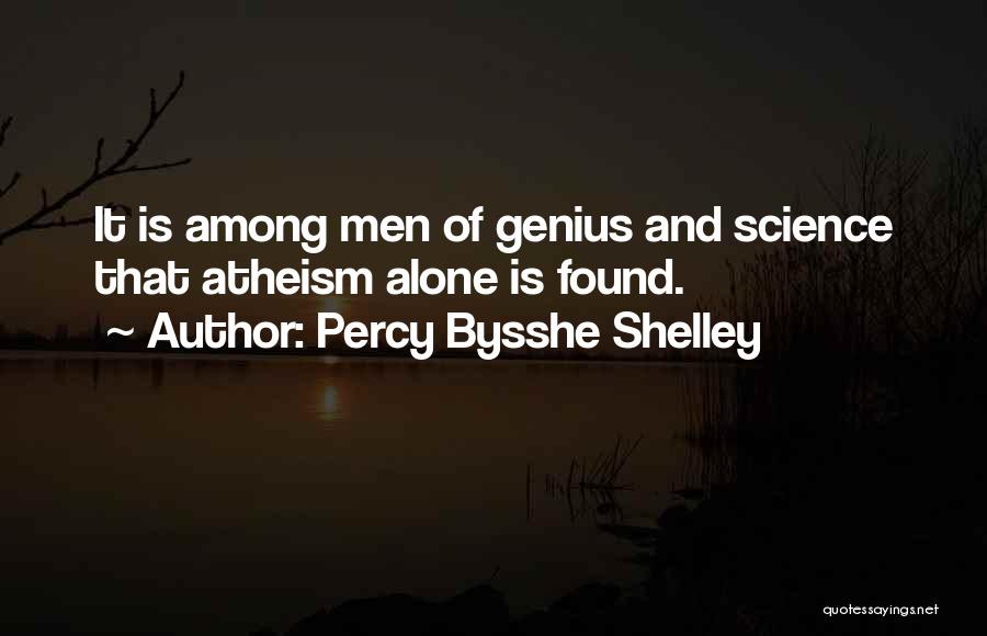 Percy Bysshe Shelley Quotes: It Is Among Men Of Genius And Science That Atheism Alone Is Found.