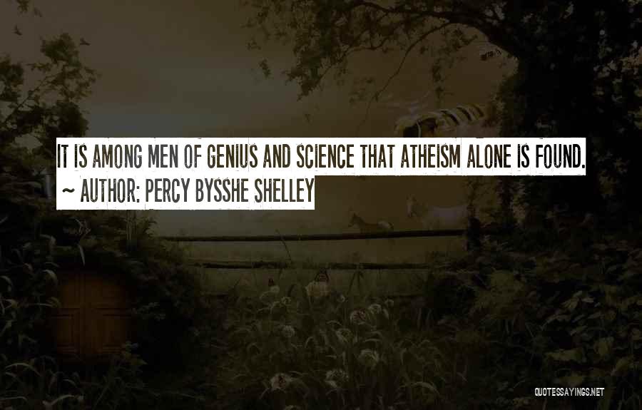 Percy Bysshe Shelley Quotes: It Is Among Men Of Genius And Science That Atheism Alone Is Found.