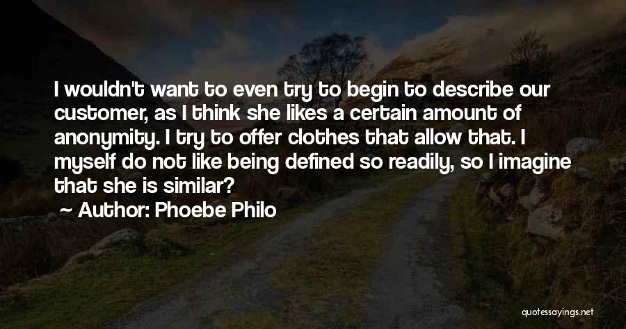 Phoebe Philo Quotes: I Wouldn't Want To Even Try To Begin To Describe Our Customer, As I Think She Likes A Certain Amount