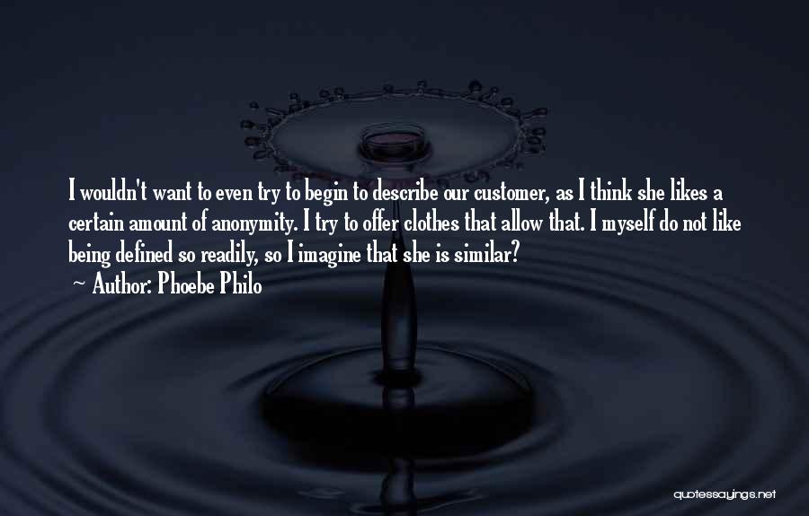 Phoebe Philo Quotes: I Wouldn't Want To Even Try To Begin To Describe Our Customer, As I Think She Likes A Certain Amount