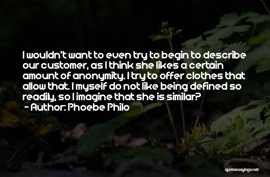 Phoebe Philo Quotes: I Wouldn't Want To Even Try To Begin To Describe Our Customer, As I Think She Likes A Certain Amount