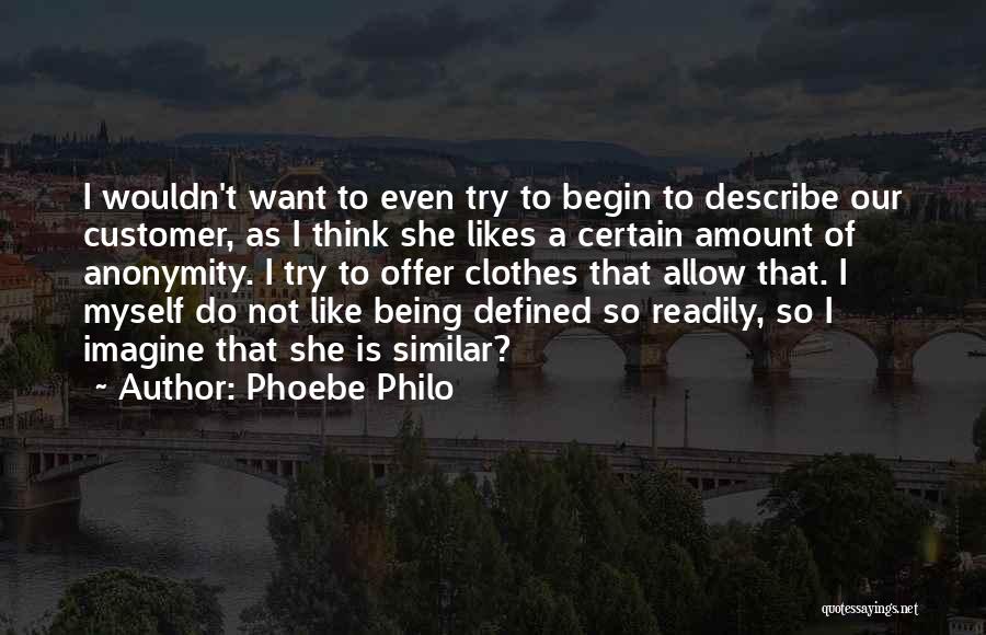Phoebe Philo Quotes: I Wouldn't Want To Even Try To Begin To Describe Our Customer, As I Think She Likes A Certain Amount