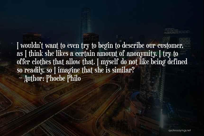 Phoebe Philo Quotes: I Wouldn't Want To Even Try To Begin To Describe Our Customer, As I Think She Likes A Certain Amount