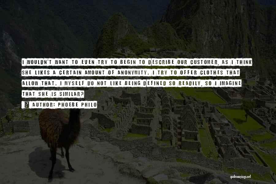 Phoebe Philo Quotes: I Wouldn't Want To Even Try To Begin To Describe Our Customer, As I Think She Likes A Certain Amount