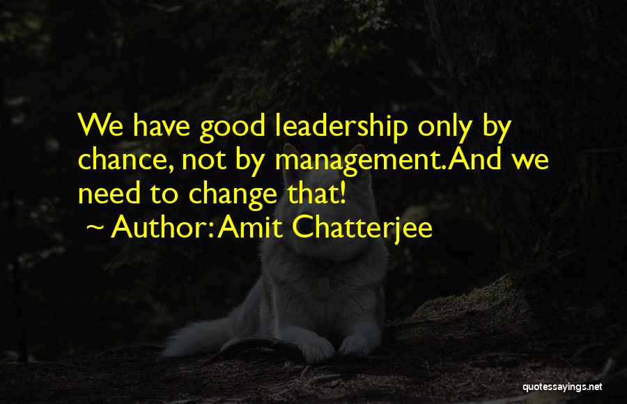 Amit Chatterjee Quotes: We Have Good Leadership Only By Chance, Not By Management.and We Need To Change That!