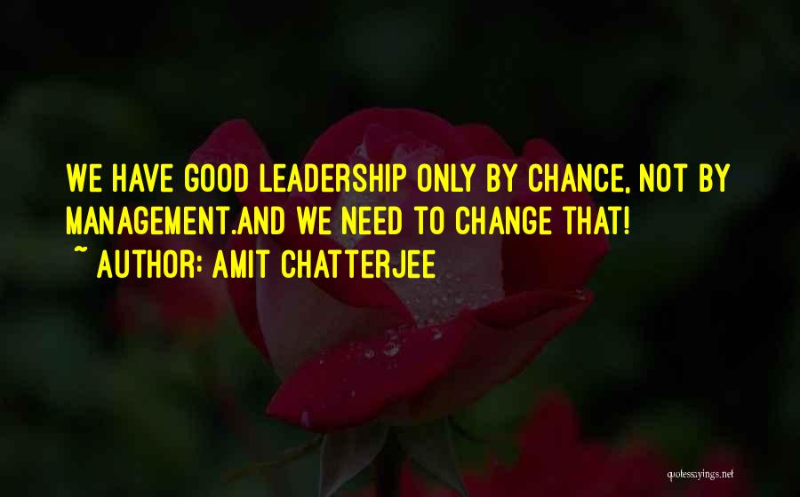 Amit Chatterjee Quotes: We Have Good Leadership Only By Chance, Not By Management.and We Need To Change That!