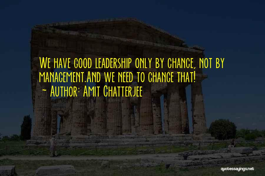 Amit Chatterjee Quotes: We Have Good Leadership Only By Chance, Not By Management.and We Need To Change That!