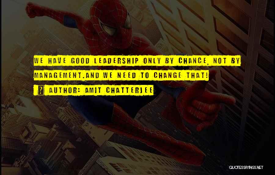Amit Chatterjee Quotes: We Have Good Leadership Only By Chance, Not By Management.and We Need To Change That!