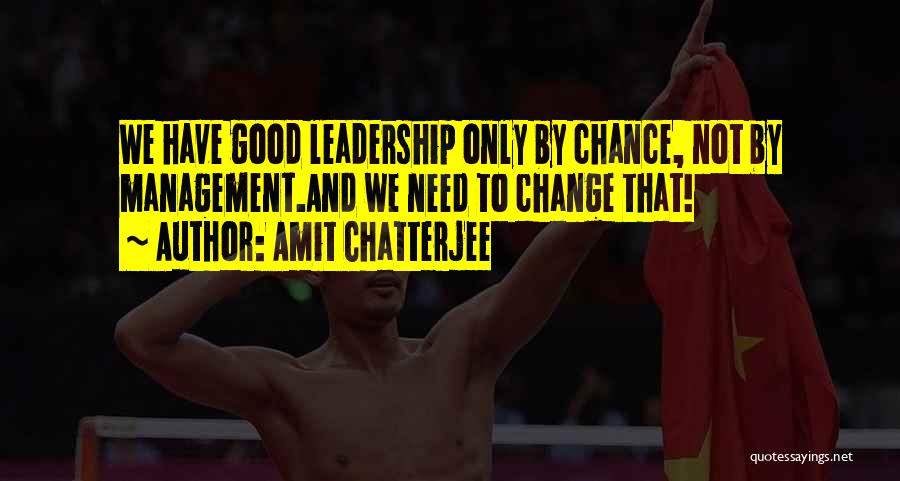 Amit Chatterjee Quotes: We Have Good Leadership Only By Chance, Not By Management.and We Need To Change That!