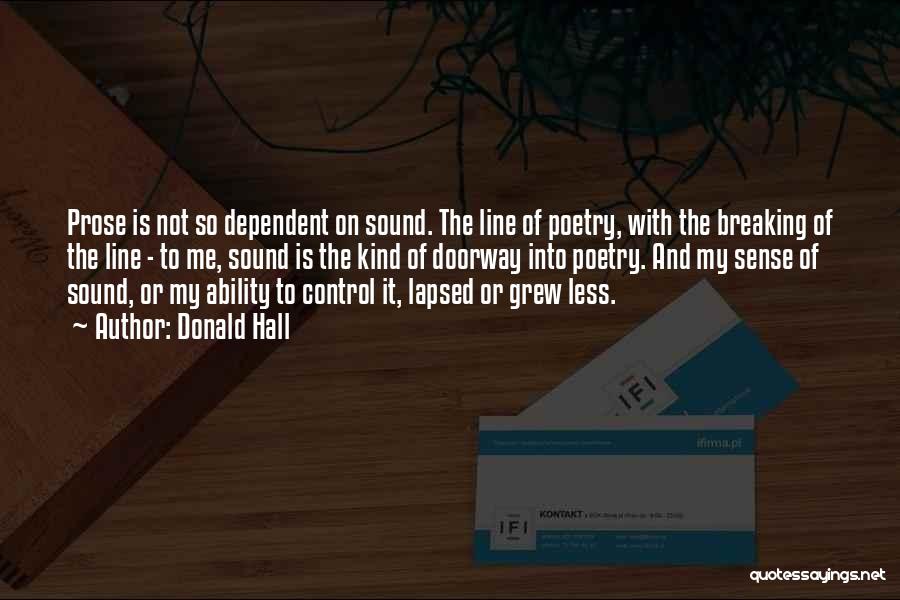 Donald Hall Quotes: Prose Is Not So Dependent On Sound. The Line Of Poetry, With The Breaking Of The Line - To Me,