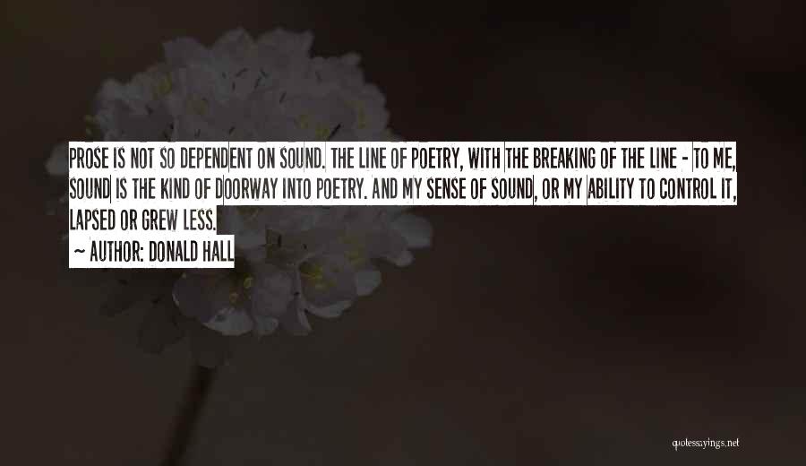 Donald Hall Quotes: Prose Is Not So Dependent On Sound. The Line Of Poetry, With The Breaking Of The Line - To Me,