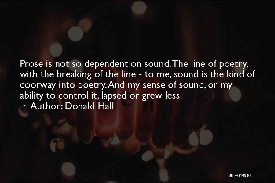 Donald Hall Quotes: Prose Is Not So Dependent On Sound. The Line Of Poetry, With The Breaking Of The Line - To Me,