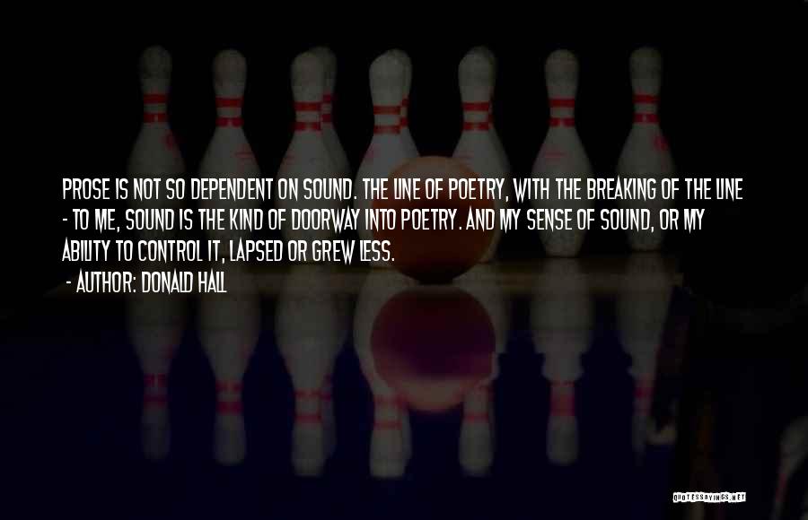 Donald Hall Quotes: Prose Is Not So Dependent On Sound. The Line Of Poetry, With The Breaking Of The Line - To Me,