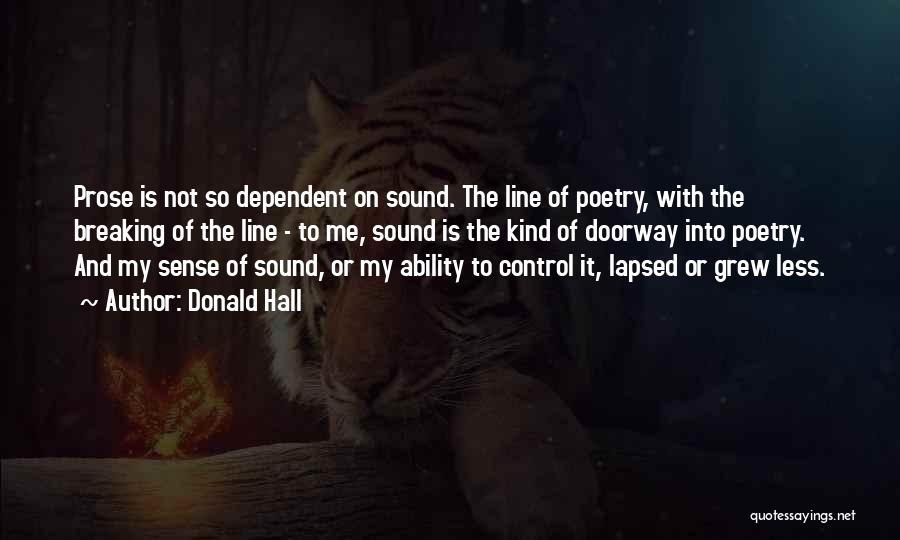 Donald Hall Quotes: Prose Is Not So Dependent On Sound. The Line Of Poetry, With The Breaking Of The Line - To Me,