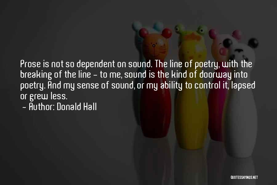 Donald Hall Quotes: Prose Is Not So Dependent On Sound. The Line Of Poetry, With The Breaking Of The Line - To Me,