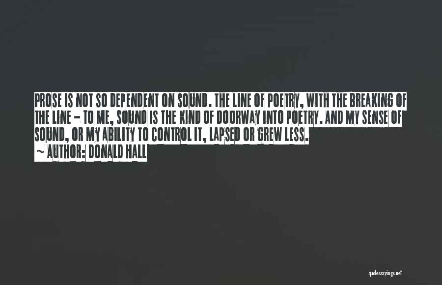 Donald Hall Quotes: Prose Is Not So Dependent On Sound. The Line Of Poetry, With The Breaking Of The Line - To Me,