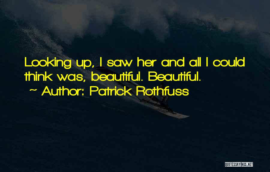 Patrick Rothfuss Quotes: Looking Up, I Saw Her And All I Could Think Was, Beautiful. Beautiful.