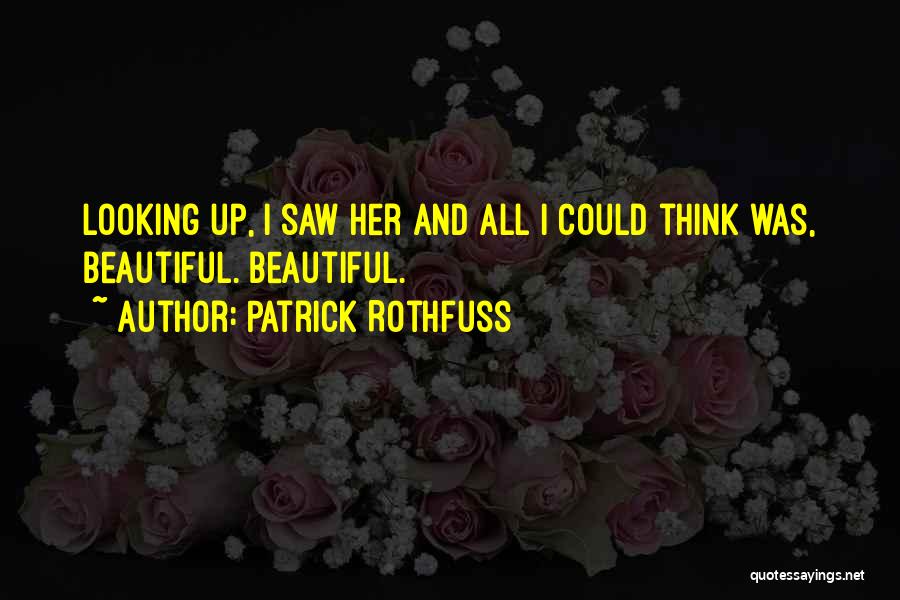 Patrick Rothfuss Quotes: Looking Up, I Saw Her And All I Could Think Was, Beautiful. Beautiful.