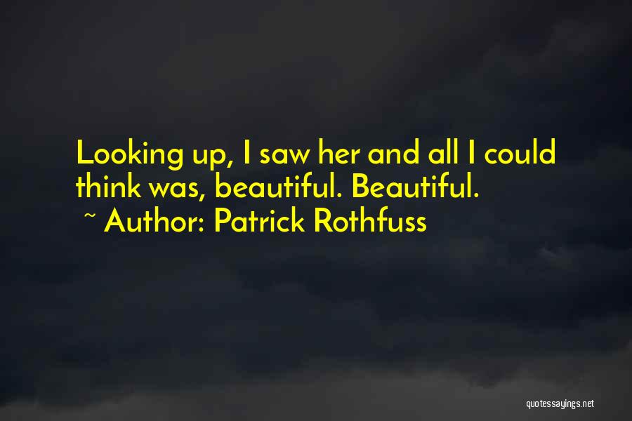 Patrick Rothfuss Quotes: Looking Up, I Saw Her And All I Could Think Was, Beautiful. Beautiful.