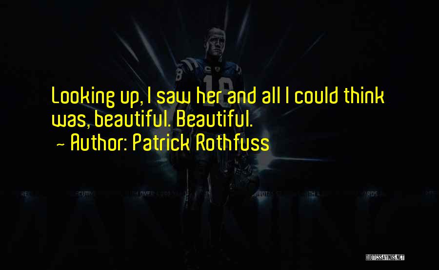 Patrick Rothfuss Quotes: Looking Up, I Saw Her And All I Could Think Was, Beautiful. Beautiful.