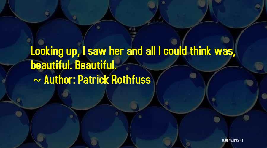 Patrick Rothfuss Quotes: Looking Up, I Saw Her And All I Could Think Was, Beautiful. Beautiful.