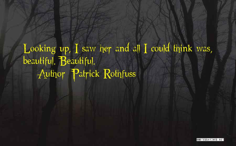 Patrick Rothfuss Quotes: Looking Up, I Saw Her And All I Could Think Was, Beautiful. Beautiful.