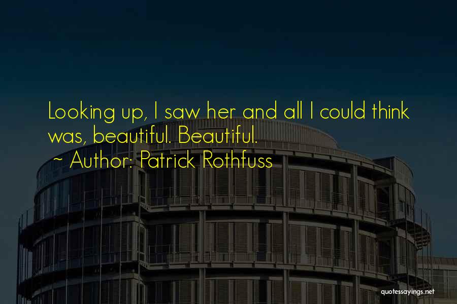 Patrick Rothfuss Quotes: Looking Up, I Saw Her And All I Could Think Was, Beautiful. Beautiful.