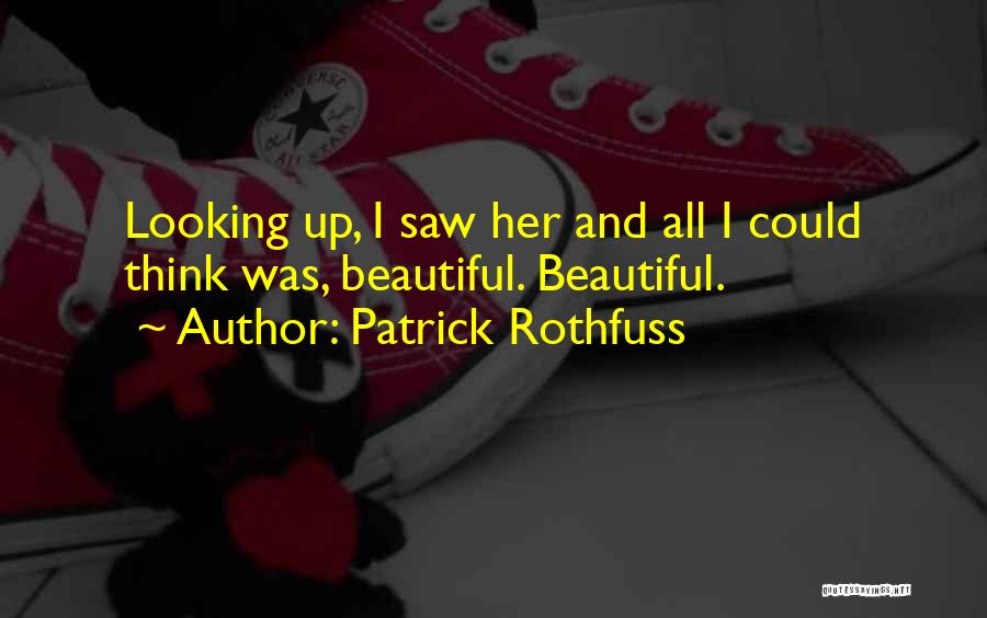 Patrick Rothfuss Quotes: Looking Up, I Saw Her And All I Could Think Was, Beautiful. Beautiful.