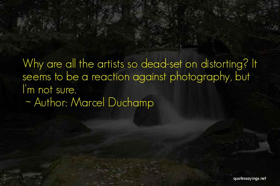 Marcel Duchamp Quotes: Why Are All The Artists So Dead-set On Distorting? It Seems To Be A Reaction Against Photography, But I'm Not