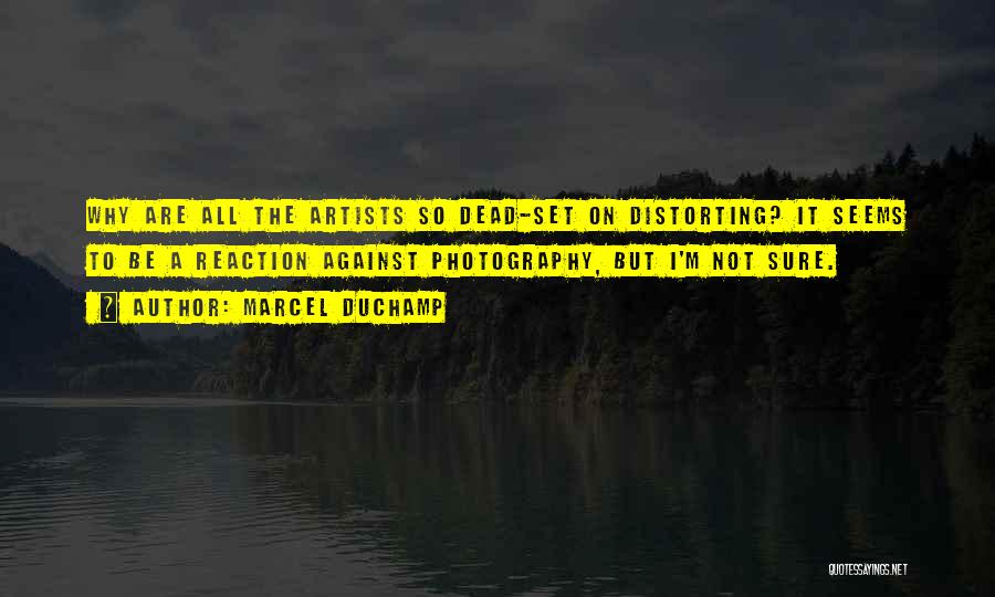 Marcel Duchamp Quotes: Why Are All The Artists So Dead-set On Distorting? It Seems To Be A Reaction Against Photography, But I'm Not