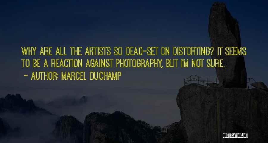 Marcel Duchamp Quotes: Why Are All The Artists So Dead-set On Distorting? It Seems To Be A Reaction Against Photography, But I'm Not