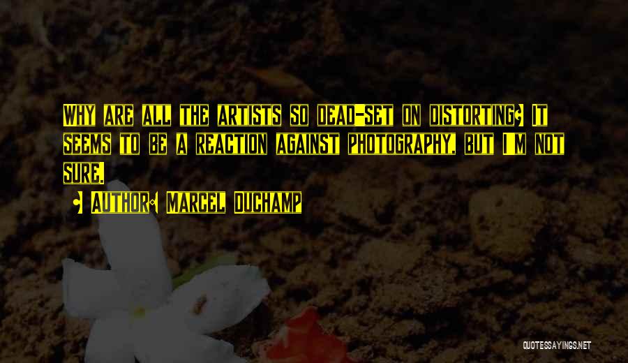 Marcel Duchamp Quotes: Why Are All The Artists So Dead-set On Distorting? It Seems To Be A Reaction Against Photography, But I'm Not