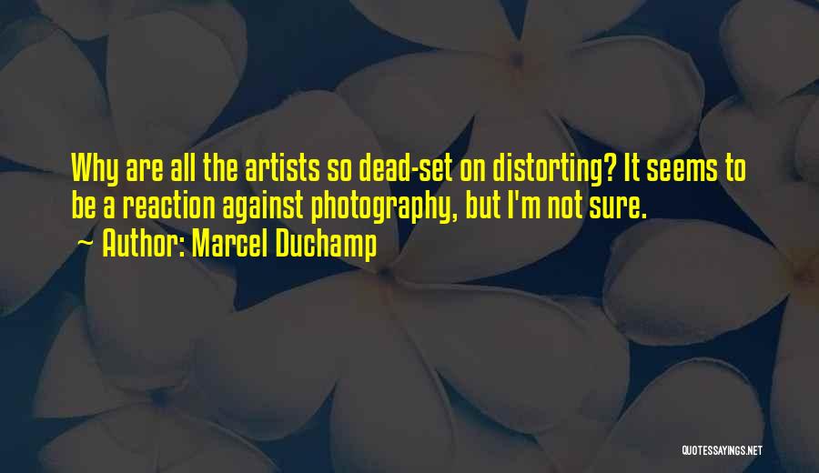 Marcel Duchamp Quotes: Why Are All The Artists So Dead-set On Distorting? It Seems To Be A Reaction Against Photography, But I'm Not