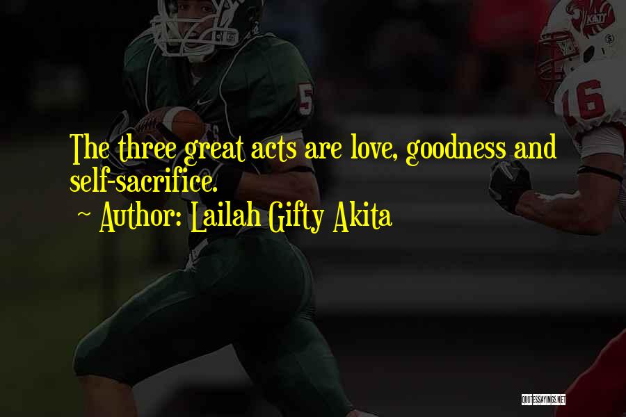 Lailah Gifty Akita Quotes: The Three Great Acts Are Love, Goodness And Self-sacrifice.