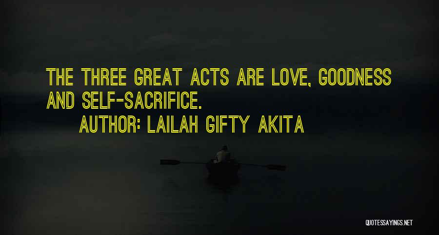 Lailah Gifty Akita Quotes: The Three Great Acts Are Love, Goodness And Self-sacrifice.