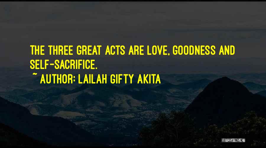 Lailah Gifty Akita Quotes: The Three Great Acts Are Love, Goodness And Self-sacrifice.