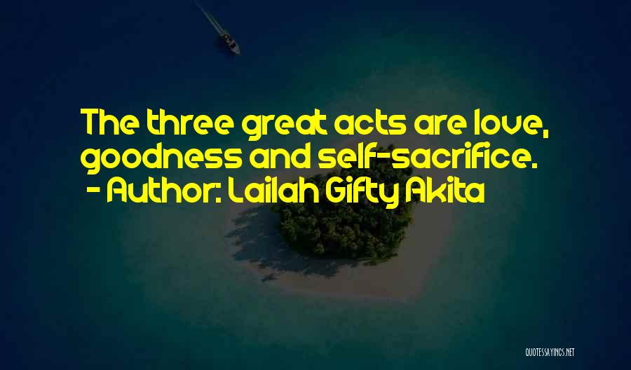 Lailah Gifty Akita Quotes: The Three Great Acts Are Love, Goodness And Self-sacrifice.