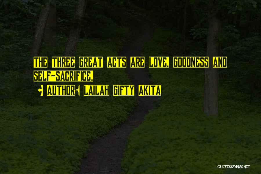Lailah Gifty Akita Quotes: The Three Great Acts Are Love, Goodness And Self-sacrifice.