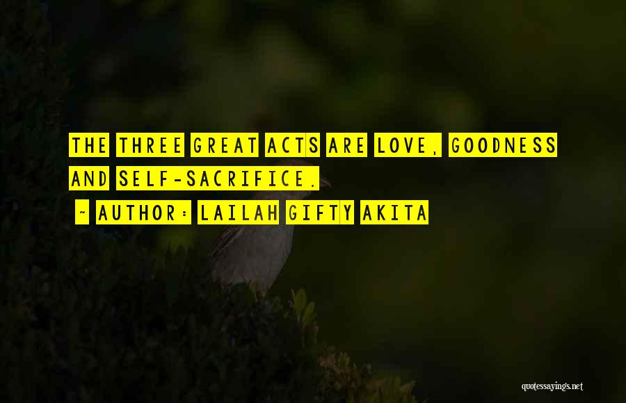 Lailah Gifty Akita Quotes: The Three Great Acts Are Love, Goodness And Self-sacrifice.