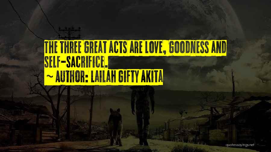 Lailah Gifty Akita Quotes: The Three Great Acts Are Love, Goodness And Self-sacrifice.