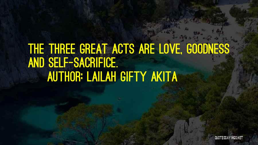 Lailah Gifty Akita Quotes: The Three Great Acts Are Love, Goodness And Self-sacrifice.