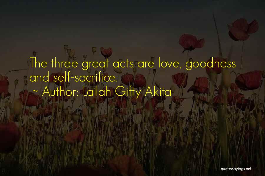 Lailah Gifty Akita Quotes: The Three Great Acts Are Love, Goodness And Self-sacrifice.