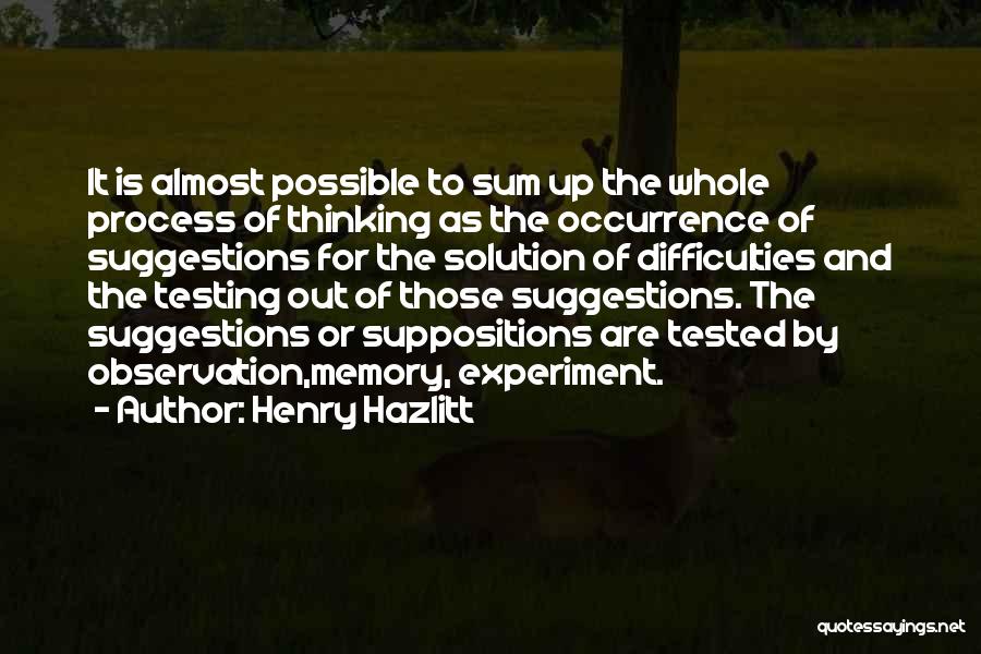 Henry Hazlitt Quotes: It Is Almost Possible To Sum Up The Whole Process Of Thinking As The Occurrence Of Suggestions For The Solution