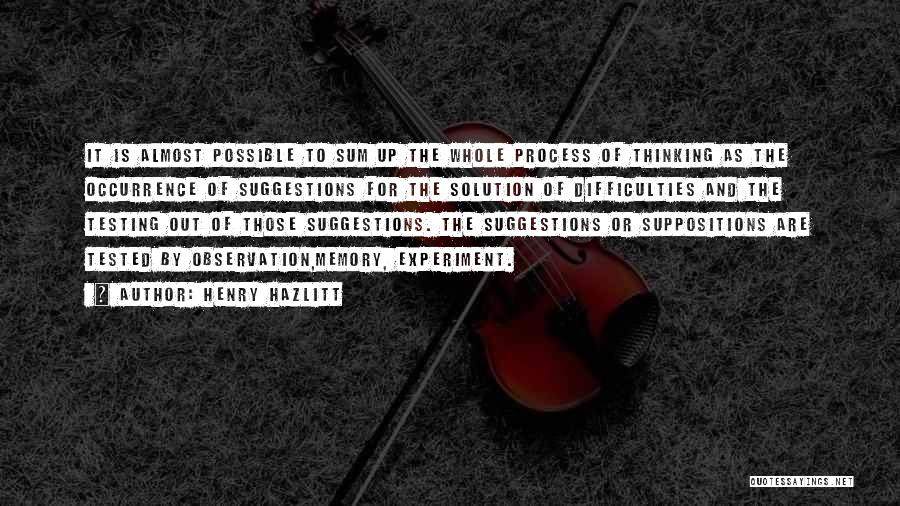 Henry Hazlitt Quotes: It Is Almost Possible To Sum Up The Whole Process Of Thinking As The Occurrence Of Suggestions For The Solution