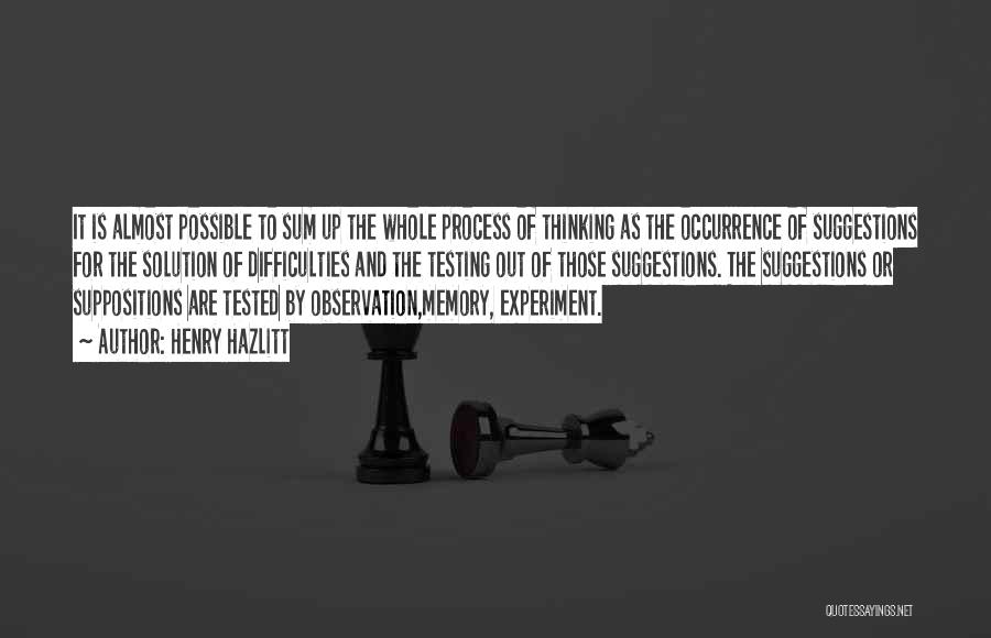 Henry Hazlitt Quotes: It Is Almost Possible To Sum Up The Whole Process Of Thinking As The Occurrence Of Suggestions For The Solution