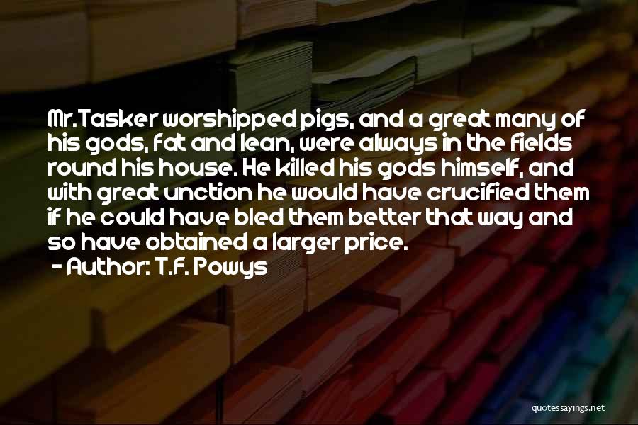 T.F. Powys Quotes: Mr.tasker Worshipped Pigs, And A Great Many Of His Gods, Fat And Lean, Were Always In The Fields Round His
