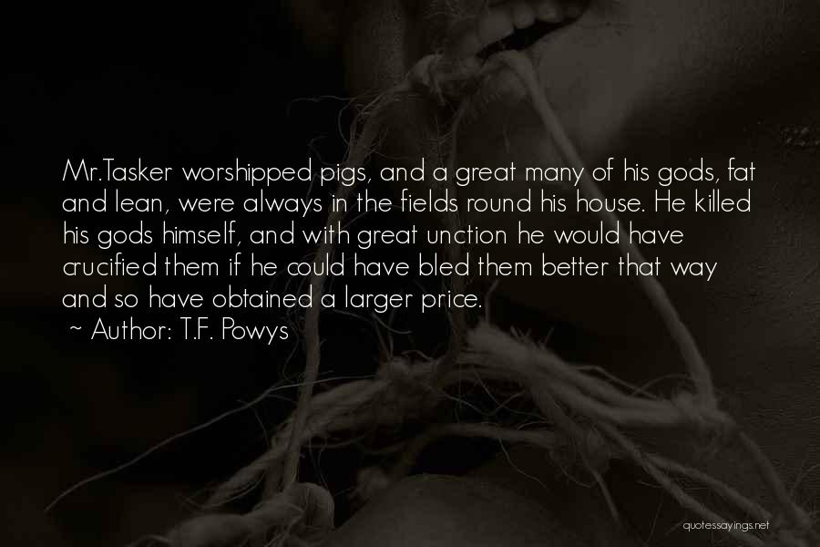 T.F. Powys Quotes: Mr.tasker Worshipped Pigs, And A Great Many Of His Gods, Fat And Lean, Were Always In The Fields Round His